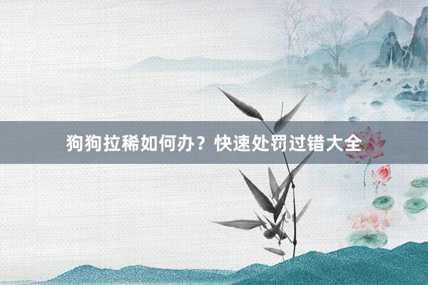 狗狗拉稀如何办？快速处罚过错大全