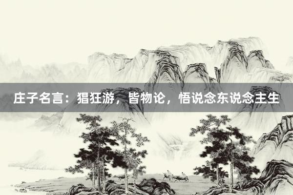 庄子名言：猖狂游，皆物论，悟说念东说念主生